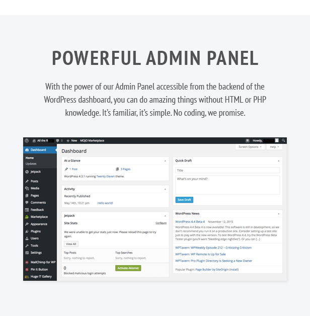 Powerful Admin Panel. With the power of our Admin Panel accessible from the backend of the WordPress dashboard, you can do amazing things without HTML or PHP knowledge. It’s familiar, it’s simple. No coding, we promise.