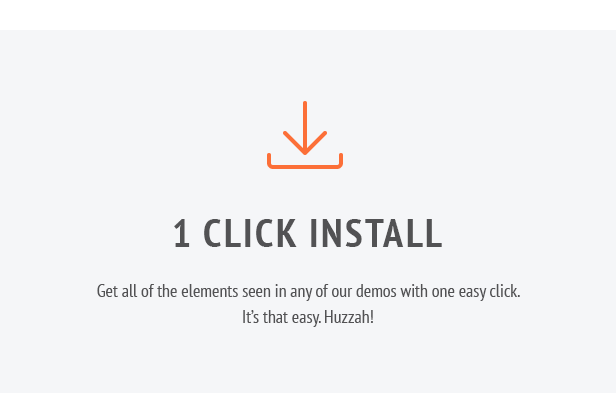 1 Click Install. Get all of the elements seen in any of our demos with one easy click. It’s that easy. Huzzah! Upgrade text